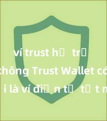 ví trust hỗ trợ dapp không Trust Wallet có phải là ví điện tử tốt nhất tại Việt Nam không?