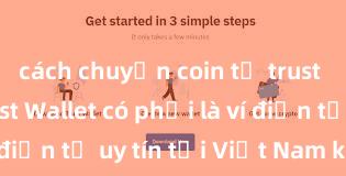 cách chuyển coin từ trust wallet Trust Wallet có phải là ví điện tử uy tín tại Việt Nam không?