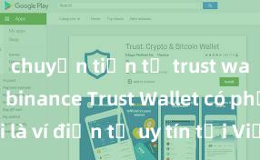 chuyển tiền từ trust wallet sang binance Trust Wallet có phải là ví điện tử uy tín tại Việt Nam không?