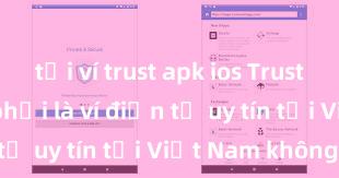 tải ví trust apk ios Trust Wallet có phải là ví điện tử uy tín tại Việt Nam không?