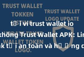 tải ví trust wallet ios nhanh không Trust Wallet APK: Link tải an toàn và hướng dẫn cài đặt