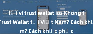 tải ví trust wallet ios Không thể tải Trust Wallet tại Việt Nam? Cách khắc phục