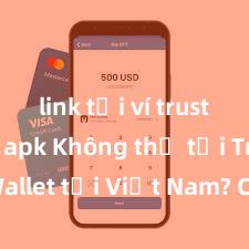 link tải ví trust wallet apk Không thể tải Trust Wallet tại Việt Nam? Cách khắc phục