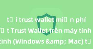 tải trust wallet miễn phí Cách cài đặt Trust Wallet trên máy tính (Windows & Mac) tại Việt Nam