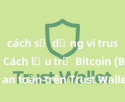 cách sử dụng ví trust wallet Cách lưu trữ Bitcoin (BTC) an toàn trên Trust Wallet tại Việt Nam