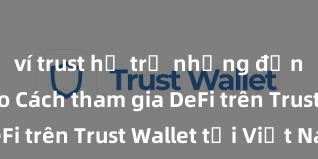 ví trust hỗ trợ những đồng coin nào Cách tham gia DeFi trên Trust Wallet tại Việt Nam