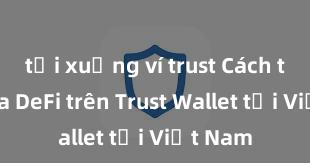 tải xuống ví trust Cách tham gia DeFi trên Trust Wallet tại Việt Nam