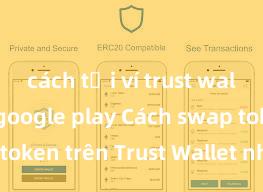 cách tải ví trust wallet trên google play Cách swap token trên Trust Wallet nhanh chóng