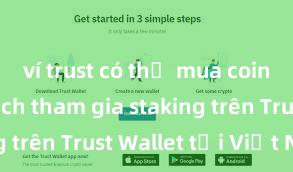 ví trust có thể mua coin không Cách tham gia staking trên Trust Wallet tại Việt Nam