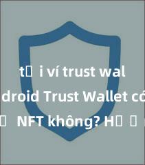 tải ví trust wallet android Trust Wallet có hỗ trợ NFT không? Hướng dẫn lưu trữ NFT